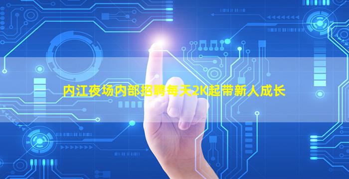 内江夜场内部招聘每天2K起带新人成长